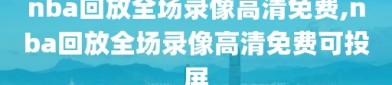 nba回放全场录像高清免费,nba回放全场录像高清免费可投屏