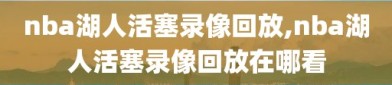 nba湖人活塞录像回放,nba湖人活塞录像回放在哪看