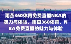 雨燕360体育免费直播NBA的魅力与体验，雨燕360体育，NBA免费直播的魅力与体验