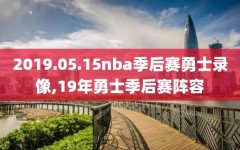 2019.05.15nba季后赛勇士录像,19年勇士季后赛阵容