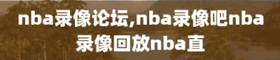 nba录像论坛,nba录像吧nba录像回放nba直