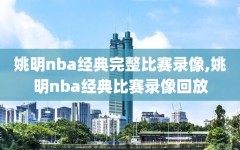 姚明nba经典完整比赛录像,姚明nba经典比赛录像回放