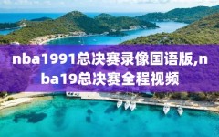 nba1991总决赛录像国语版,nba19总决赛全程视频