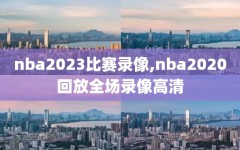 nba2023比赛录像,nba2020回放全场录像高清