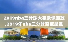 2019nba三分球大赛录像回放,2019年nba三分球冠军是谁