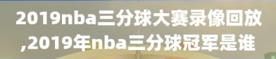 2019nba三分球大赛录像回放,2019年nba三分球冠军是谁