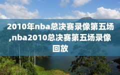 2010年nba总决赛录像第五场,nba2010总决赛第五场录像回放