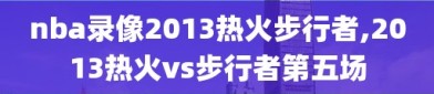 nba录像2013热火步行者,2013热火vs步行者第五场