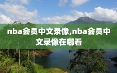 nba会员中文录像,nba会员中文录像在哪看