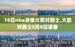 19日nba录像火箭对爵士,火箭对爵士5月9日录像