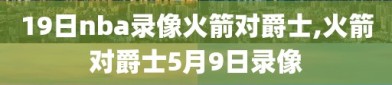 19日nba录像火箭对爵士,火箭对爵士5月9日录像