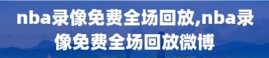 nba录像免费全场回放,nba录像免费全场回放微博