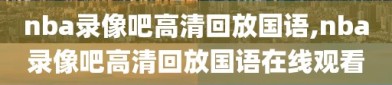 nba录像吧高清回放国语,nba录像吧高清回放国语在线观看