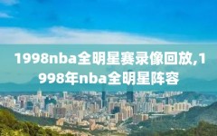 1998nba全明星赛录像回放,1998年nba全明星阵容