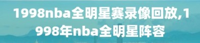 1998nba全明星赛录像回放,1998年nba全明星阵容