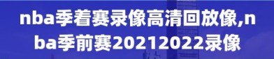 nba季着赛录像高清回放像,nba季前赛20212022录像