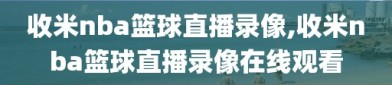 收米nba篮球直播录像,收米nba篮球直播录像在线观看