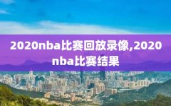 2020nba比赛回放录像,2020nba比赛结果