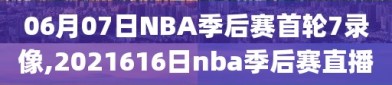 06月07日NBA季后赛首轮7录像,2021616日nba季后赛直播