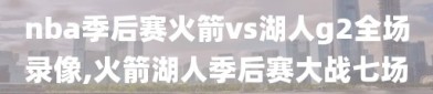 nba季后赛火箭vs湖人g2全场录像,火箭湖人季后赛大战七场