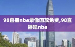 98直播nba录像回放免费,98直播吧nba