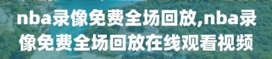 nba录像免费全场回放,nba录像免费全场回放在线观看视频