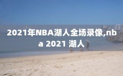 2021年NBA湖人全场录像,nba 2021 湖人