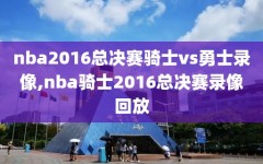 nba2016总决赛骑士vs勇士录像,nba骑士2016总决赛录像回放