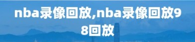 nba录像回放,nba录像回放98回放