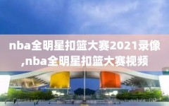 nba全明星扣篮大赛2021录像,nba全明星扣篮大赛视频