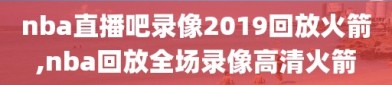 nba直播吧录像2019回放火箭,nba回放全场录像高清火箭