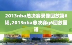 2013nba总决赛录像回放第6场,2013nba总决赛g6回放国语