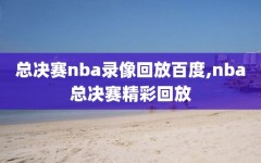 总决赛nba录像回放百度,nba总决赛精彩回放