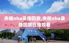 央视nba录像回放,央视nba录像回放在线观看