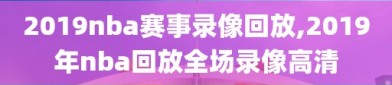 2019nba赛事录像回放,2019年nba回放全场录像高清