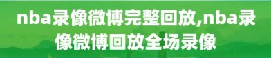 nba录像微博完整回放,nba录像微博回放全场录像