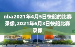 nba2021年4月5日快船的比赛录像,2021年6月3日快船比赛录像