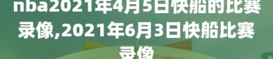 nba2021年4月5日快船的比赛录像,2021年6月3日快船比赛录像