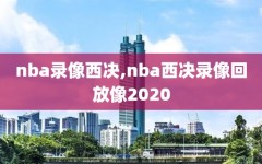 nba录像西决,nba西决录像回放像2020