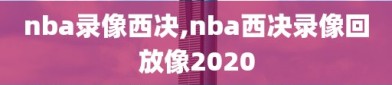 nba录像西决,nba西决录像回放像2020