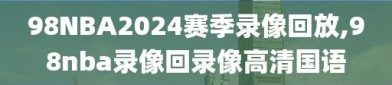 98NBA2024赛季录像回放,98nba录像回录像高清国语