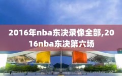 2016年nba东决录像全部,2016nba东决第六场