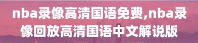 nba录像高清国语免费,nba录像回放高清国语中文解说版