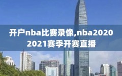 开户nba比赛录像,nba20202021赛季开赛直播