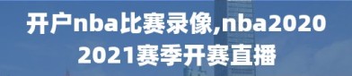 开户nba比赛录像,nba20202021赛季开赛直播