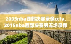 2005nba西部决赛录像cctv,2015nba西部决赛第五场录像