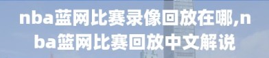 nba蓝网比赛录像回放在哪,nba篮网比赛回放中文解说