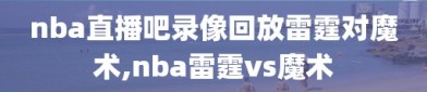 nba直播吧录像回放雷霆对魔术,nba雷霆vs魔术