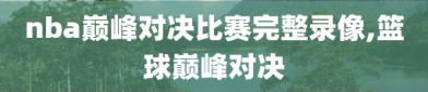 nba巅峰对决比赛完整录像,篮球巅峰对决