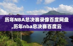 历年NBA总决赛录像百度网盘,历年nba总决赛百度云